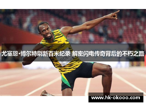 尤塞恩·博尔特刷新百米纪录 解密闪电传奇背后的不朽之路