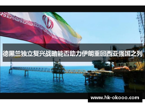 德黑兰独立复兴战略能否助力伊朗重回西亚强国之列